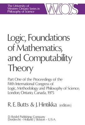 Logic, Foundations of Mathematics and Computability Theory <Pro>Part One of the Proceedings of the Fifth International Congress of Logic, Methodology, and Philosophy of Science, London, Ontario, Canada, August 27--September 2, 1975