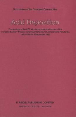 Acid Deposition: Proceedings of the CEC Workshop organized as part of the Concerted Action “Physico-Chemical Behaviour of Atmospheric Pollutants”, held in Berlin, 9 September 1982