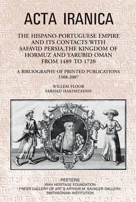 The Hispano-Portuguese Empire and its Contacts with Safavid Persia, the Kingdom of Hormuz and Yarubid Oman from 1489 to 1720: A Bibliography of Printed Publications 1508-2007