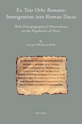 Ex toto orbe Romano: Immigration into Roman Dacia: With Prosopographical Observations on the Population of Dacia