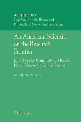 An American Scientist on the Research Frontier: Edward Morley, Community, and Radical Ideas in Nineteenth-Century Science