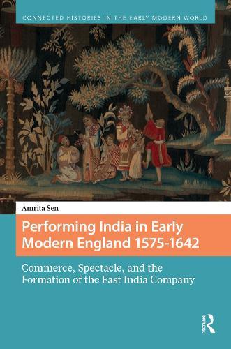 Performing India in Early Modern England 1575-1642: Commerce, Spectacle, and the Formation of the East India Company