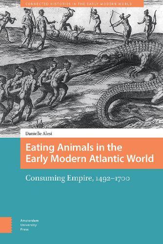 Eating Animals in the Early Modern Atlantic World: Consuming Empire, 1492-1700