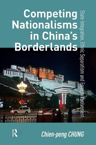 Competing Nationalisms in China’s Borderlands: State Integration, Ethnic Separatism and Foreign Involvement