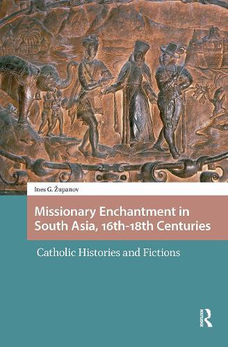 Missionary Enchantment in South Asia, 16th-18th Centuries: Catholic Histories and Fictions
