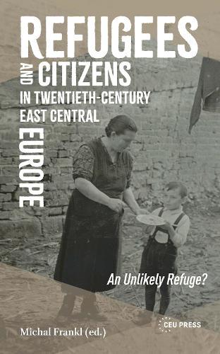 Refugees and Citizens in Twentieth-Century East Central Europe: An Unlikely Refuge?