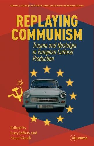 Replaying Communism: Trauma and Nostalgia in European Cultural Production