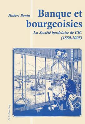 Banque Et Bourgeoisies: La Société Bordelaise de CIC (1880-2005)