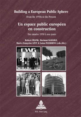 Building a European Public Sphere / Un espace public européen en construction: From the 1950s to the Present / Des années 1950 à nos jours