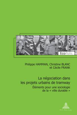 La Négociation Dans Les Projets Urbains de Tramway: Eléments Pour Une Sociologie de la « Ville Durable »