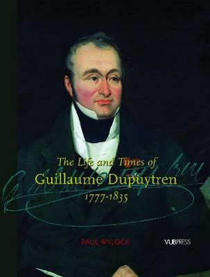 The Life and Times of Guillaume Dupuytren, 1777-1835