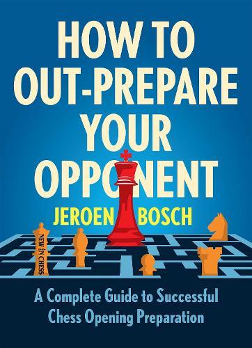 How To Outprepare Your Opponent: A Complete Guide to Successful Chess Opening Preparation