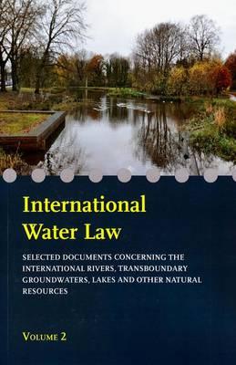 International Water Law - Volume II: Selected Documents Concerning the International Rivers, Transboundary Groundwaters, Lakes and Other Natural Resources
