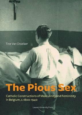 The Pious Sex: Catholic Constructions of Masculinity and Femininity in Belgium, c. 1800–1940
