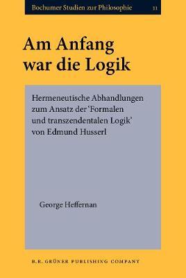 Am Anfang war die Logik: Hermeneutische Abhandlungen zum Ansatz der ‘Formalen und transzendentalen Logik’ von Edmund Husserl