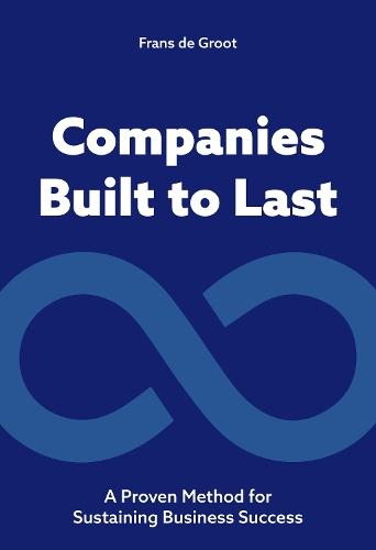 Companies Built to Last: A Proven method for Sustaining Business Success