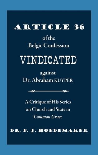 Article 36 of the Belgic Confession Vindicated against Dr. Abraham Kuyper: A Critique of His Series on Church and State in Common Grace