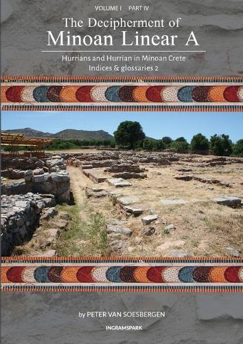 The Decipherment of Minoan Linear A, Volume I, Part IV: Hurrians and Hurrian in Minoan Crete: Indices and glossaries 2