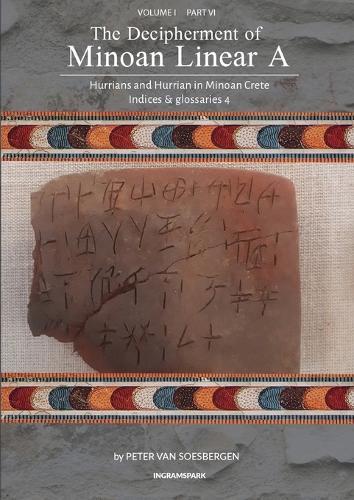 The Decipherment of Minoan Linear A, Volume I, Part VI: Hurrians and Hurrian in Minoan Crete: Indices and glossaries 4