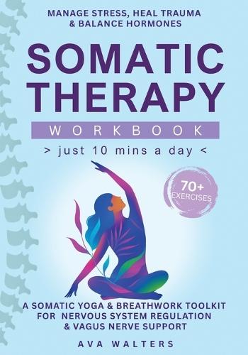 Somatic Therapy Workbook (Just 10 Mins a Day): 70+ Exercises to Manage Stress, Heal Trauma & Balance Hormones - A Somatic Yoga & Breathwork Toolkit for Nervous System Regulation & Vagus Nerve Support
