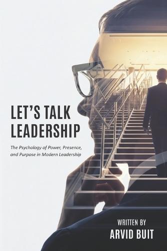 Let's Talk Leadership: The Psychology of Power, Presence, and Purpose in Modern Leadership