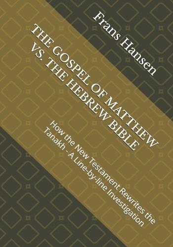 The Gospel of Matthew vs. the Hebrew Bible: How the New Testament Rewrites the Tanakh - A Line-by-line Investigation