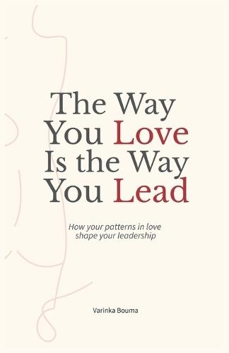 The way you love is the way you lead: How your patterns in love shape your leadership