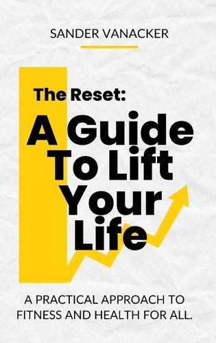 The Reset: A Guide To Lift Your Life: A practical approach to fitness and health for all.