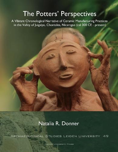 The Potters’ Perspectives: A Vibrant Chronological Narrative of Ceramic Manufacturing Practices in the Valley of Juigalpa, Chontales, Nicaragua (cal 300 CE-present)