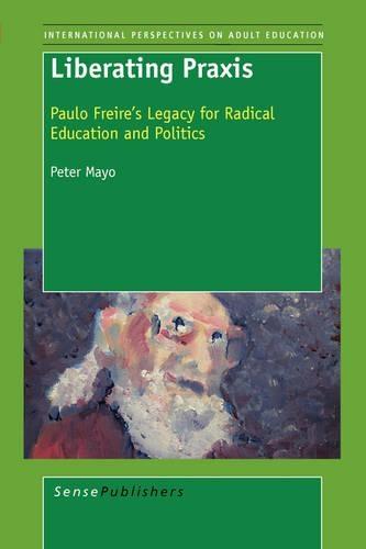 Liberating Praxis: Paulo Freire’s Legacy for Radical Education and Politics