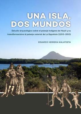 Una Isla, Dos Mundos: Estudio arqueológico sobre el paisaje indígena de Haytí y su transformacióna al paisaje colonial de La Española (1200-1550)