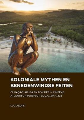 Koloniale mythen en Benedenwindse feiten: Curaçao, Aruba en Bonaire in inheems Atlantisch perspectief, ca. 1499-1636