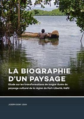 La Biographie d'un paysage: Etude sur les transformations de longue duree du paysage culturel de la region de Fort-Liberte, Haiti