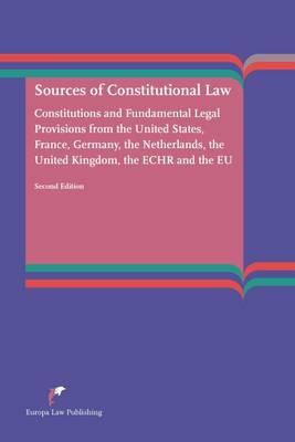 Sources of Constitutional Law: Constitutions and Fundamental Legal Provisions from the United States, France, Germany, The Netherlands, the United Kingdom, the ECHR and the EU