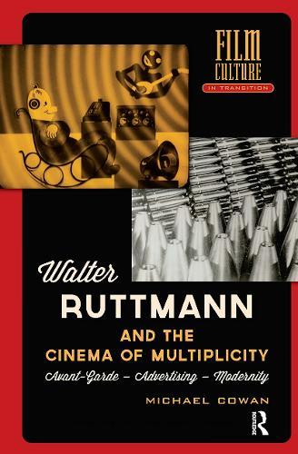 Walter Ruttmann and the Cinema of Multiplicity: Avant-Garde Film - Advertising - Modernity