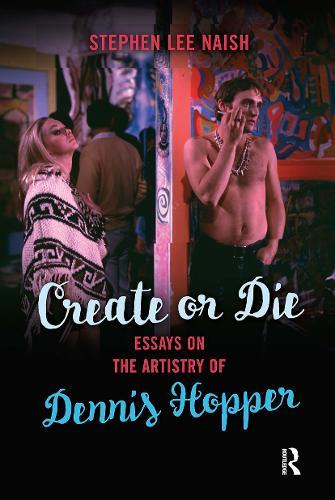 Create or Die: Essays on the Artistry of Dennis Hopper