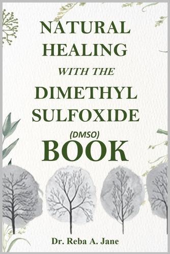 Natural Healing with the Dimethyl Sulfoxide (Dmso) Book: Take Total Control of Your Health and Well-Being.