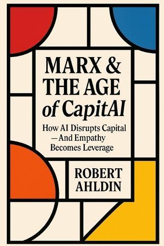 Marx & The Age of CapitAI: How AI Disrupts Capital - And Empathy Becomes Leverage