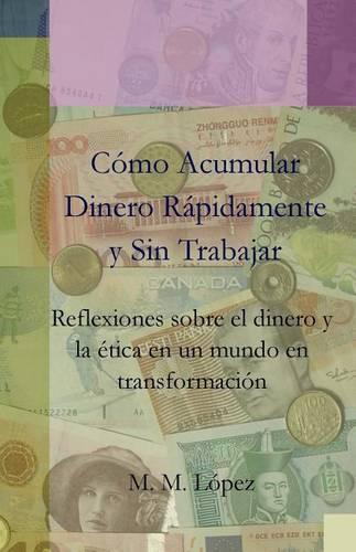 Como Acumular Dinero Rapidamente y sin Trabajar: Reflexiones sobre el dinero y la etica en un mundo en transformacion