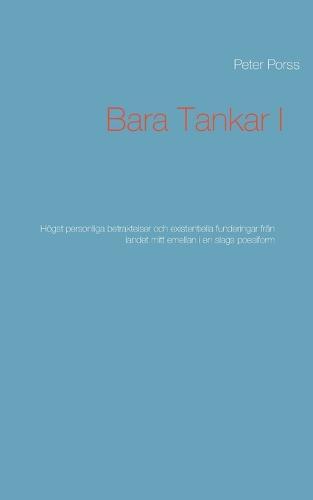Bara Tankar I: Högst personliga betraktelser och existentiella funderingar från landet mitt emellan i en slags poesiform