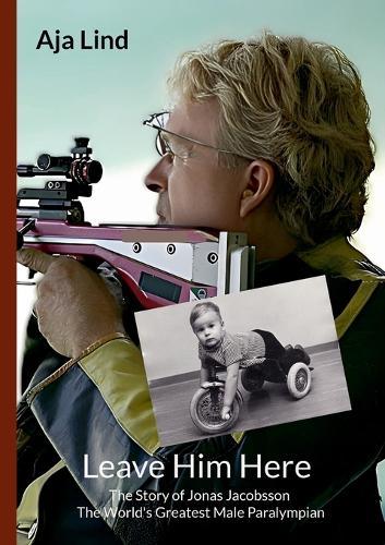 Leave Him Here: The Story of Jonas Jacobsson - The World's Greatest Male Paralympian