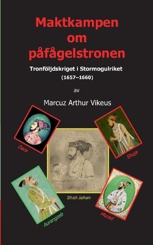 Maktkampen om påfågelstronen: Tronföljdskriget i Stormogulriket (1657-1660)