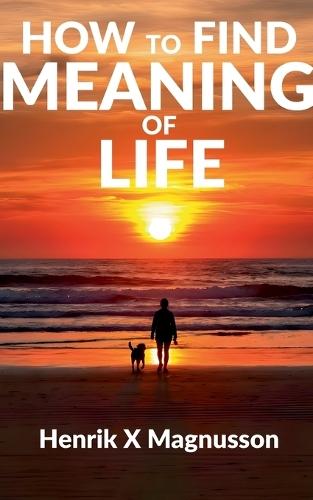 How to Find Meaning of Life: Your guide to life