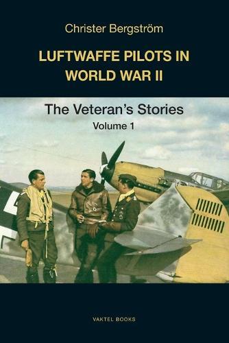 Luftwaffe Pilots in World War II: The Veterans' Stories Volume 1