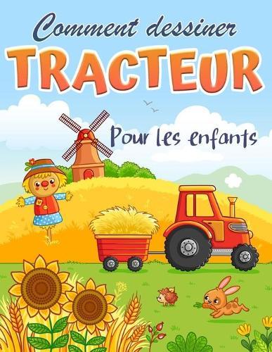 Comment dessiner un tracteur: Livre de coloriage pour enfants - Un livre de dessin facile et amusant pour apprendre a dessiner des tracteurs.