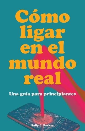 Cómo Ligar en el Mundo Real: Guía para Principiantes. Manual para Conocer Gente fuera de las Apps, Interpretar el Lenguaje Corporal y Hablar con Gente Nueva