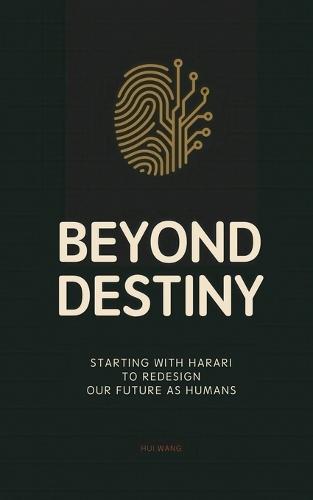 Beyond Destiny: Starting with Harari to Redesign Our Future as Humans