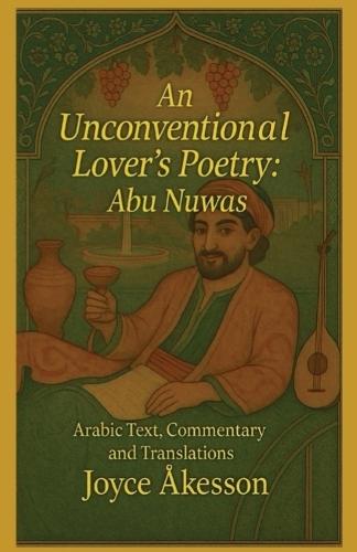 An Unconventional Lover's Poetry, Abu Nuwas: Arabic Text, Commentary and Translations