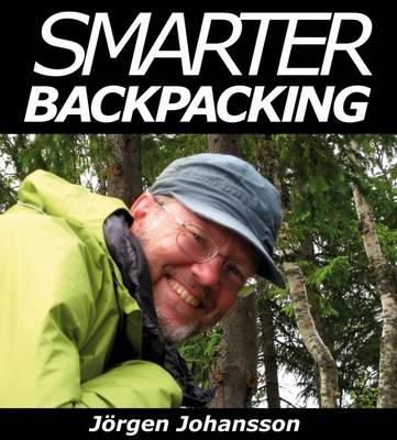 Smarter Backpacking: Or How Every Backpacker Can Apply Lightweight Trekking and Ultralight Hiking Techniques