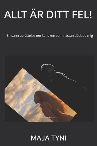 Allt Är Ditt Fel!: - En sann berättelse om kärleken som nästan dödade mig